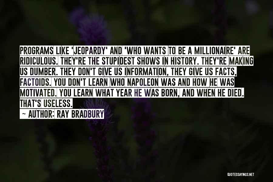 Ray Bradbury Quotes: Programs Like 'jeopardy' And 'who Wants To Be A Millionaire' Are Ridiculous. They're The Stupidest Shows In History. They're Making