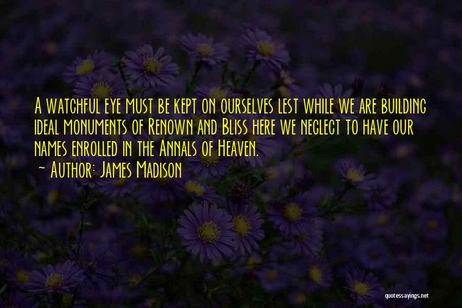 James Madison Quotes: A Watchful Eye Must Be Kept On Ourselves Lest While We Are Building Ideal Monuments Of Renown And Bliss Here