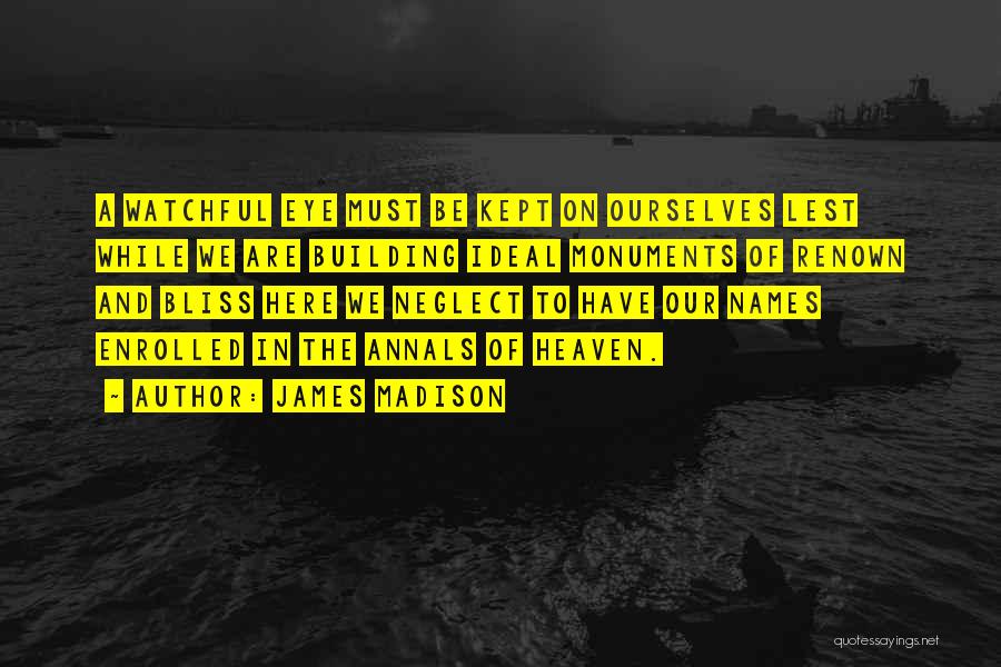 James Madison Quotes: A Watchful Eye Must Be Kept On Ourselves Lest While We Are Building Ideal Monuments Of Renown And Bliss Here