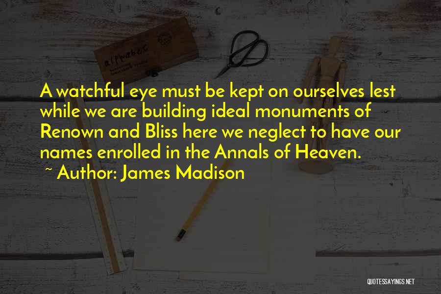 James Madison Quotes: A Watchful Eye Must Be Kept On Ourselves Lest While We Are Building Ideal Monuments Of Renown And Bliss Here