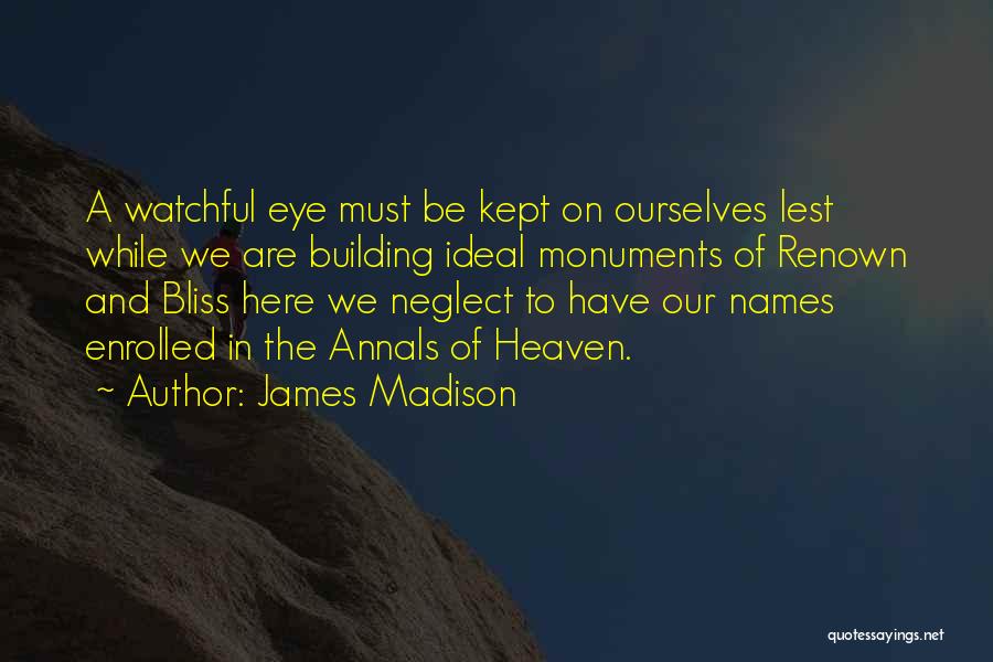 James Madison Quotes: A Watchful Eye Must Be Kept On Ourselves Lest While We Are Building Ideal Monuments Of Renown And Bliss Here