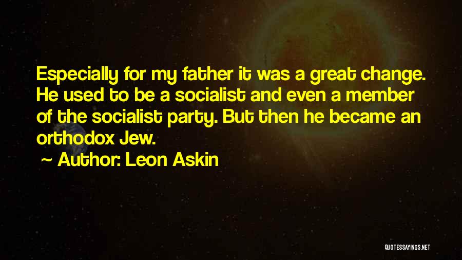 Leon Askin Quotes: Especially For My Father It Was A Great Change. He Used To Be A Socialist And Even A Member Of