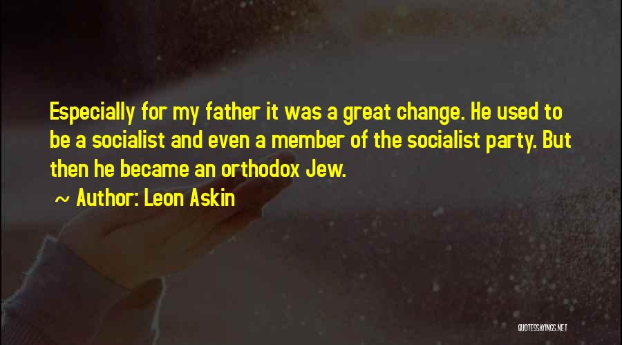 Leon Askin Quotes: Especially For My Father It Was A Great Change. He Used To Be A Socialist And Even A Member Of