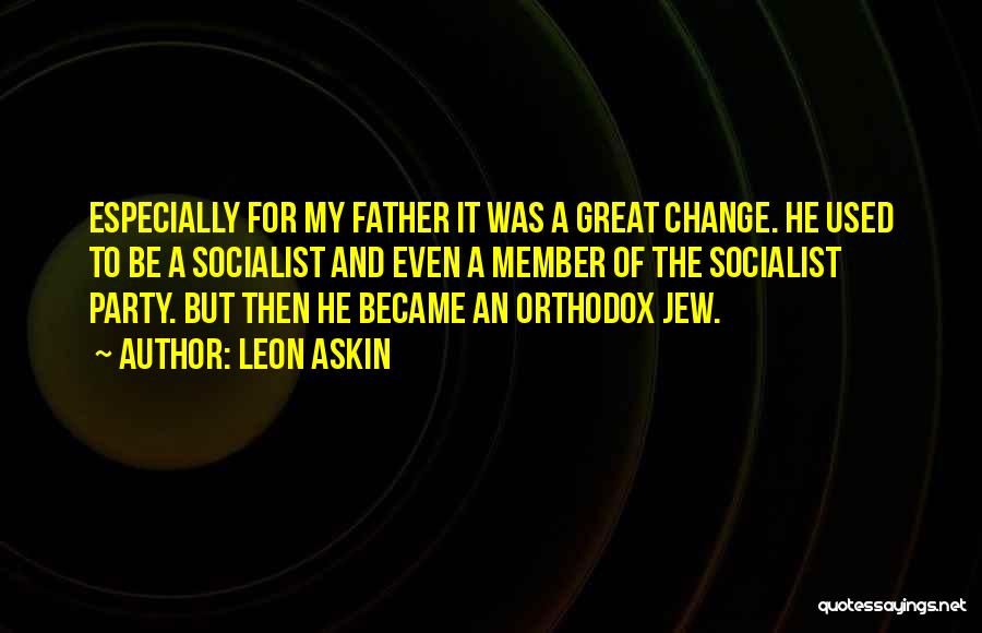 Leon Askin Quotes: Especially For My Father It Was A Great Change. He Used To Be A Socialist And Even A Member Of