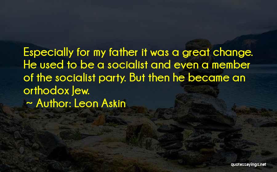 Leon Askin Quotes: Especially For My Father It Was A Great Change. He Used To Be A Socialist And Even A Member Of