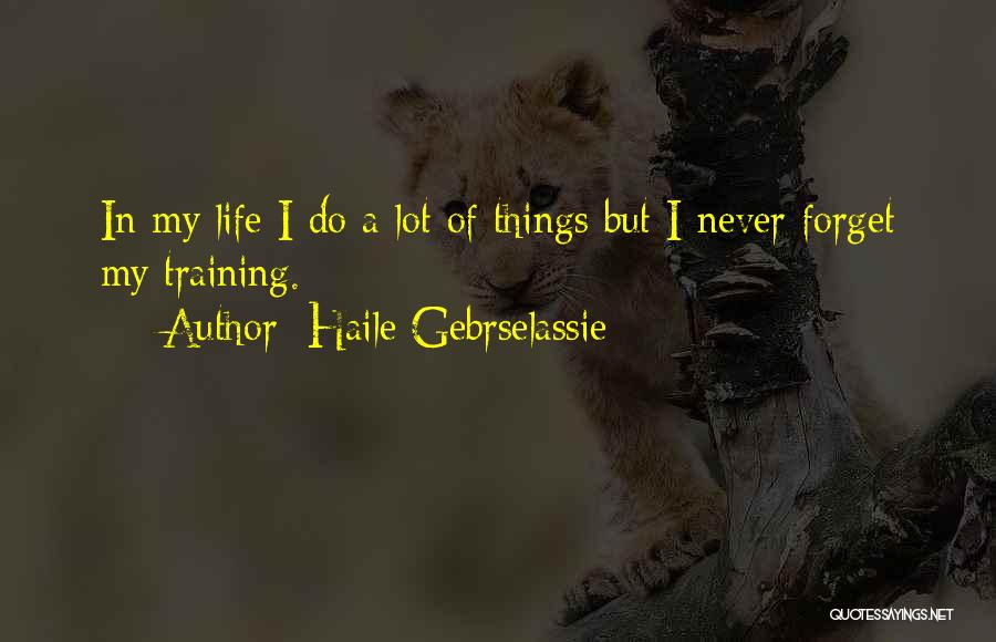 Haile Gebrselassie Quotes: In My Life I Do A Lot Of Things But I Never Forget My Training.
