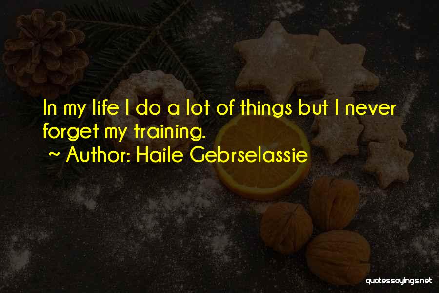 Haile Gebrselassie Quotes: In My Life I Do A Lot Of Things But I Never Forget My Training.