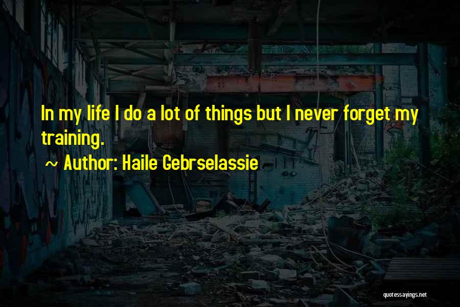 Haile Gebrselassie Quotes: In My Life I Do A Lot Of Things But I Never Forget My Training.