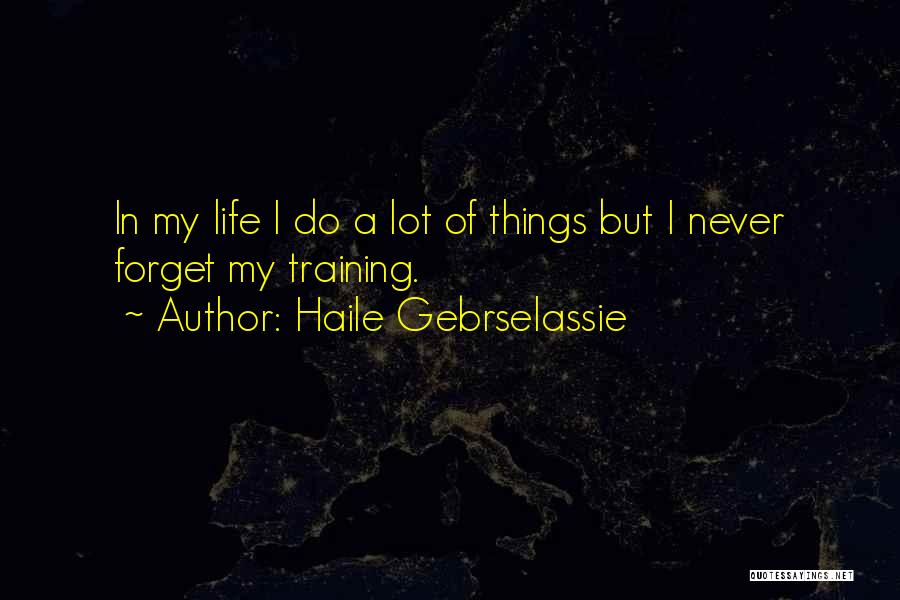 Haile Gebrselassie Quotes: In My Life I Do A Lot Of Things But I Never Forget My Training.