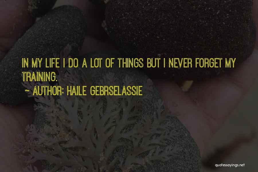 Haile Gebrselassie Quotes: In My Life I Do A Lot Of Things But I Never Forget My Training.