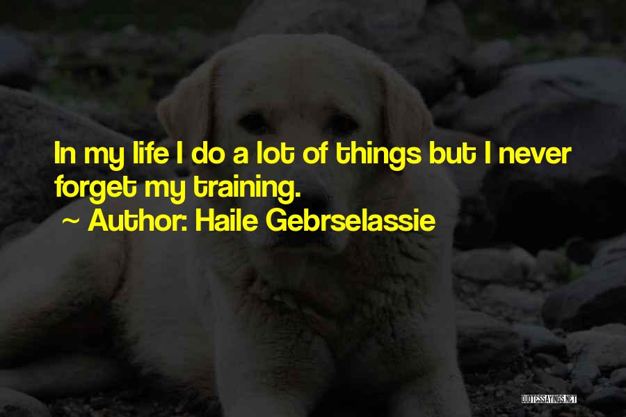 Haile Gebrselassie Quotes: In My Life I Do A Lot Of Things But I Never Forget My Training.