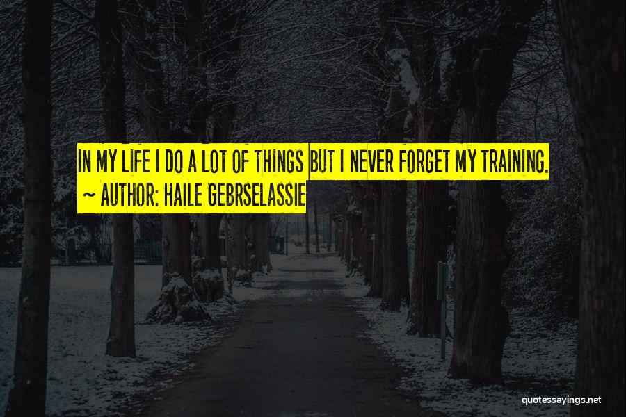 Haile Gebrselassie Quotes: In My Life I Do A Lot Of Things But I Never Forget My Training.