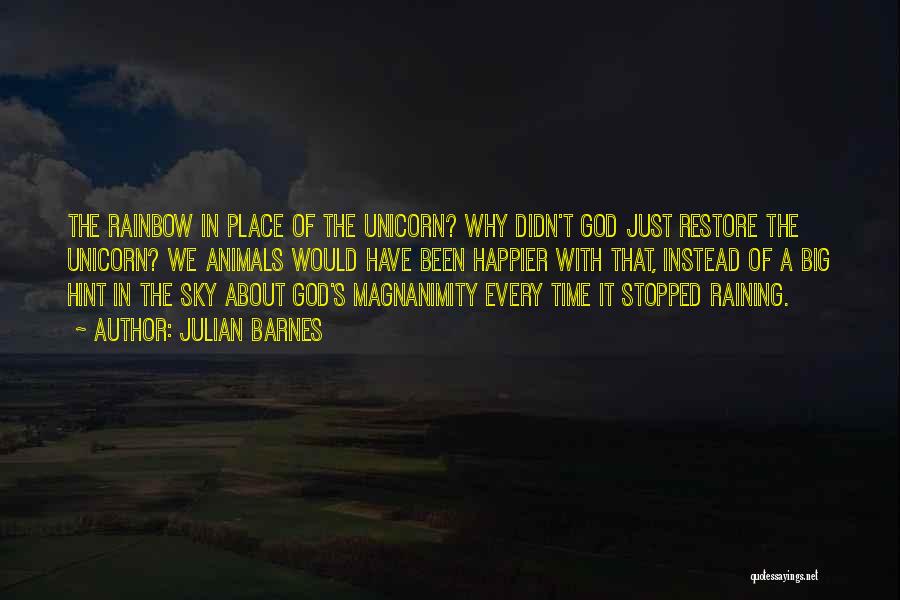 Julian Barnes Quotes: The Rainbow In Place Of The Unicorn? Why Didn't God Just Restore The Unicorn? We Animals Would Have Been Happier