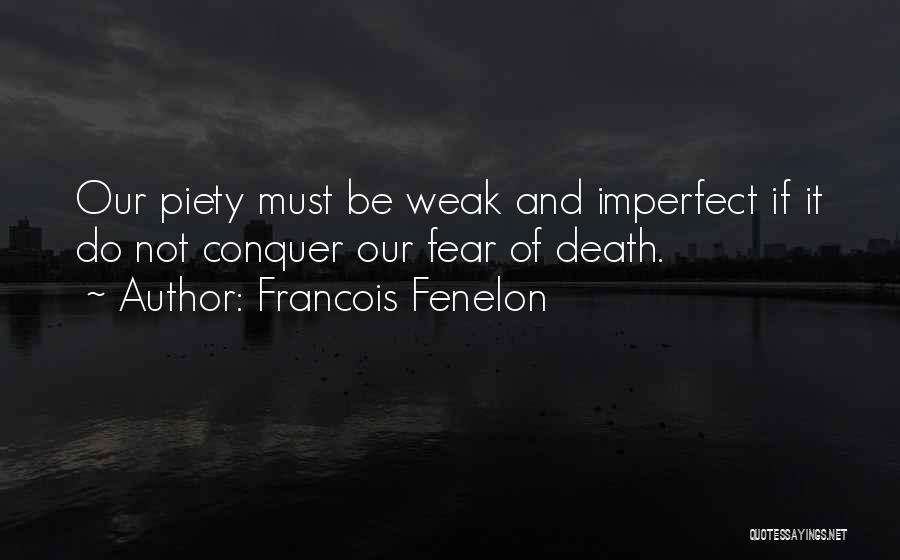 Francois Fenelon Quotes: Our Piety Must Be Weak And Imperfect If It Do Not Conquer Our Fear Of Death.