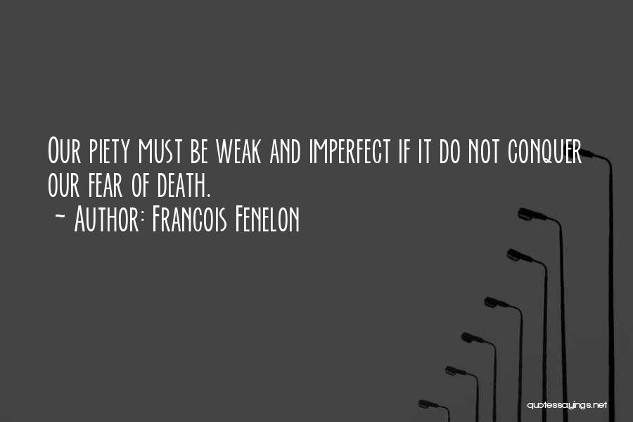 Francois Fenelon Quotes: Our Piety Must Be Weak And Imperfect If It Do Not Conquer Our Fear Of Death.