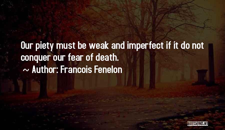 Francois Fenelon Quotes: Our Piety Must Be Weak And Imperfect If It Do Not Conquer Our Fear Of Death.