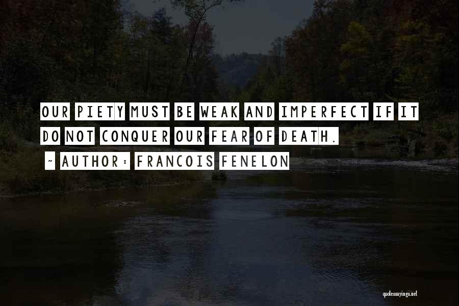 Francois Fenelon Quotes: Our Piety Must Be Weak And Imperfect If It Do Not Conquer Our Fear Of Death.