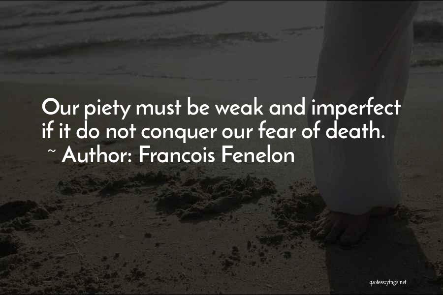 Francois Fenelon Quotes: Our Piety Must Be Weak And Imperfect If It Do Not Conquer Our Fear Of Death.