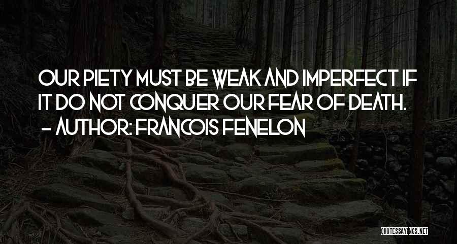 Francois Fenelon Quotes: Our Piety Must Be Weak And Imperfect If It Do Not Conquer Our Fear Of Death.