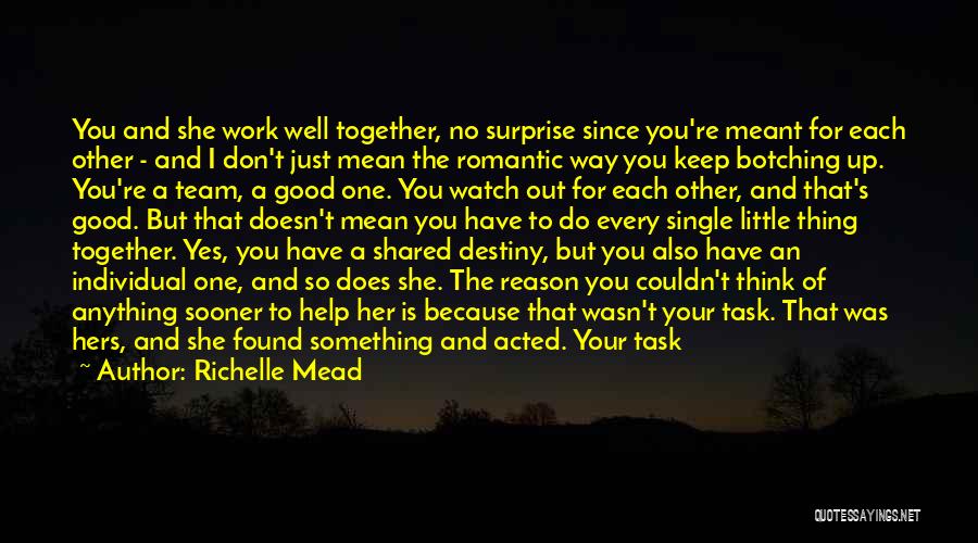Richelle Mead Quotes: You And She Work Well Together, No Surprise Since You're Meant For Each Other - And I Don't Just Mean