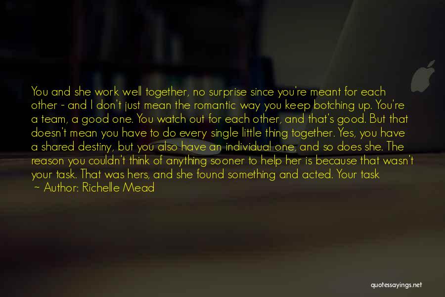 Richelle Mead Quotes: You And She Work Well Together, No Surprise Since You're Meant For Each Other - And I Don't Just Mean