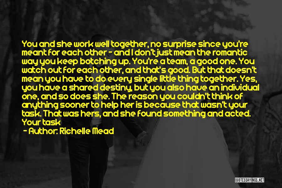 Richelle Mead Quotes: You And She Work Well Together, No Surprise Since You're Meant For Each Other - And I Don't Just Mean