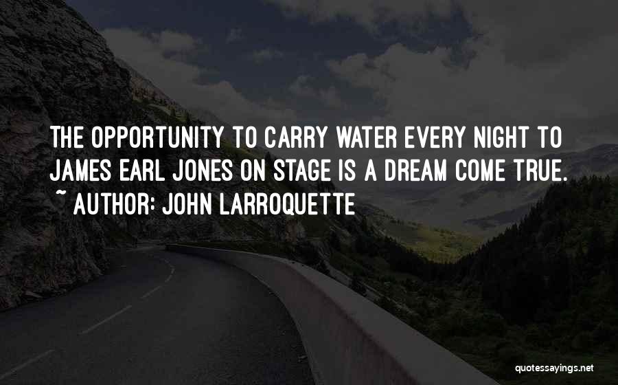 John Larroquette Quotes: The Opportunity To Carry Water Every Night To James Earl Jones On Stage Is A Dream Come True.