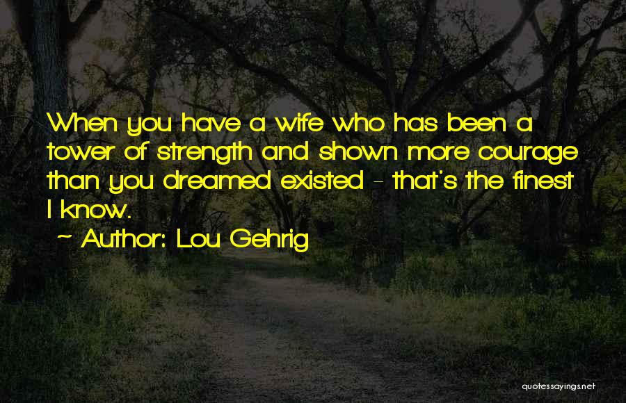 Lou Gehrig Quotes: When You Have A Wife Who Has Been A Tower Of Strength And Shown More Courage Than You Dreamed Existed