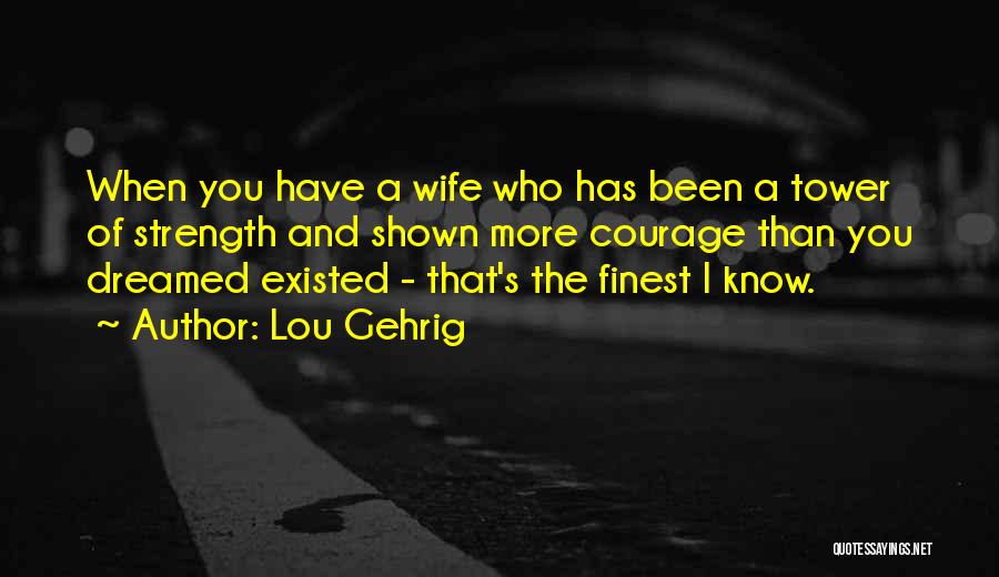 Lou Gehrig Quotes: When You Have A Wife Who Has Been A Tower Of Strength And Shown More Courage Than You Dreamed Existed