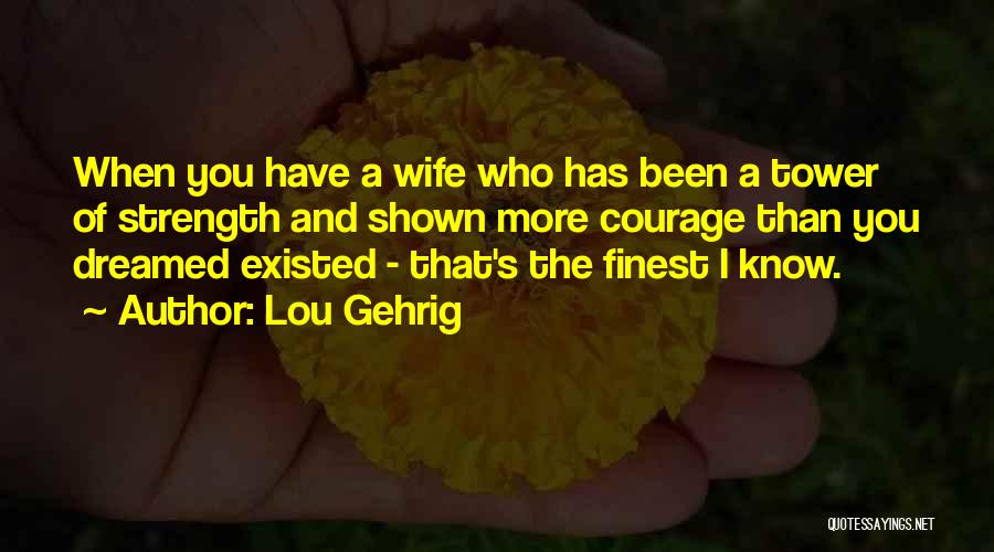 Lou Gehrig Quotes: When You Have A Wife Who Has Been A Tower Of Strength And Shown More Courage Than You Dreamed Existed