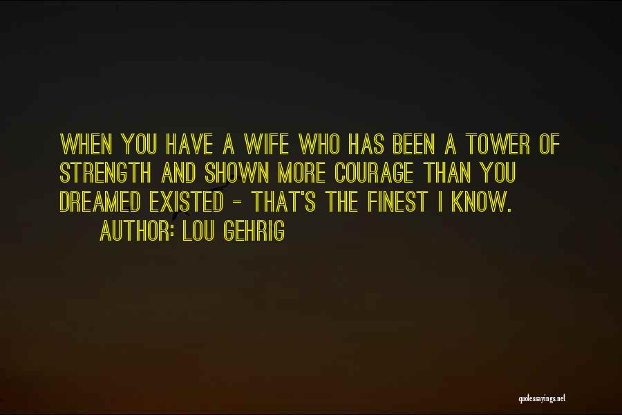Lou Gehrig Quotes: When You Have A Wife Who Has Been A Tower Of Strength And Shown More Courage Than You Dreamed Existed