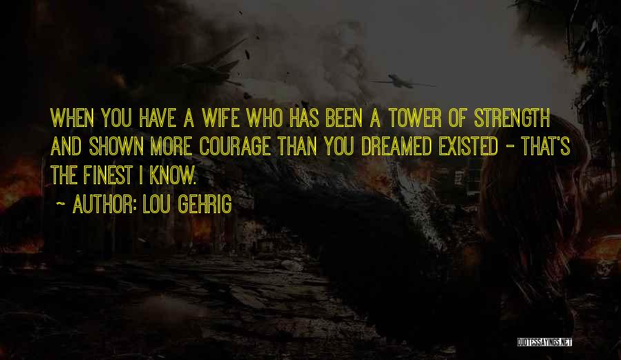 Lou Gehrig Quotes: When You Have A Wife Who Has Been A Tower Of Strength And Shown More Courage Than You Dreamed Existed