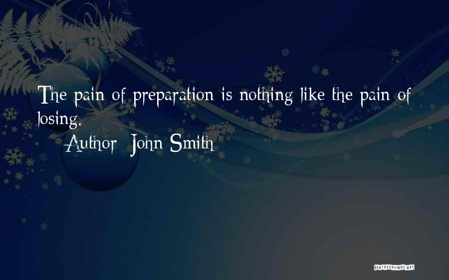 John Smith Quotes: The Pain Of Preparation Is Nothing Like The Pain Of Losing.
