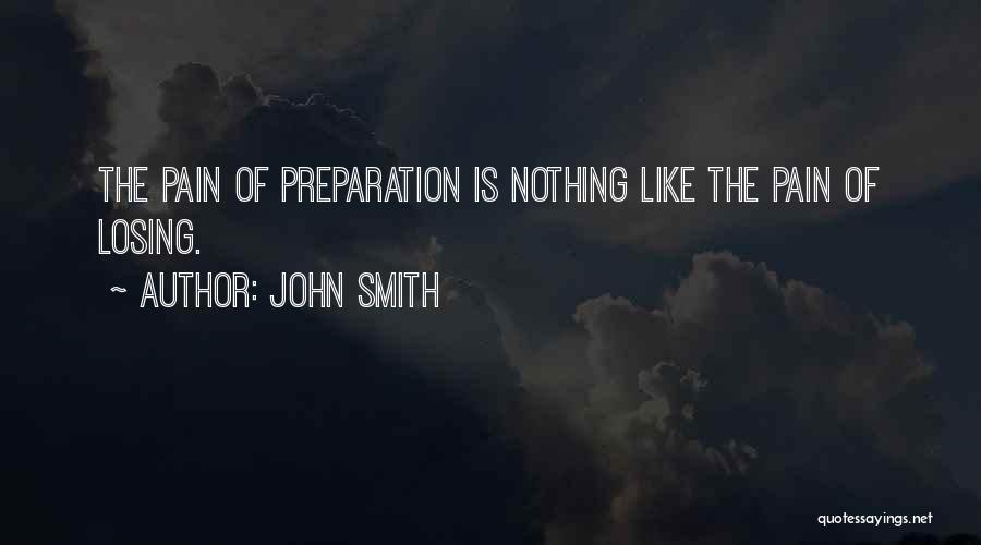 John Smith Quotes: The Pain Of Preparation Is Nothing Like The Pain Of Losing.