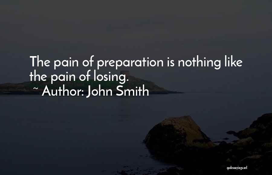 John Smith Quotes: The Pain Of Preparation Is Nothing Like The Pain Of Losing.