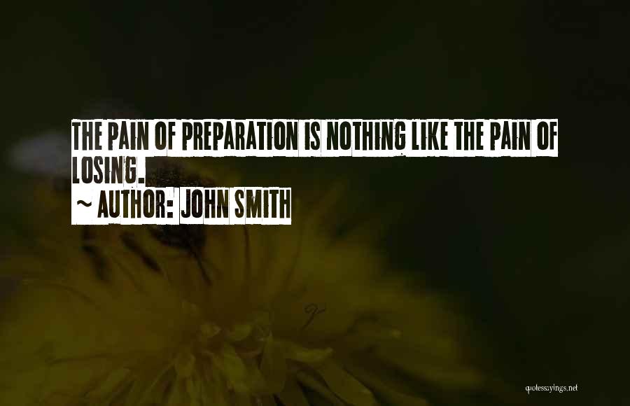 John Smith Quotes: The Pain Of Preparation Is Nothing Like The Pain Of Losing.