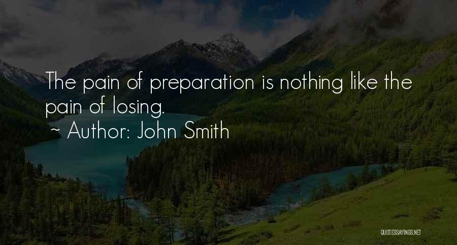 John Smith Quotes: The Pain Of Preparation Is Nothing Like The Pain Of Losing.