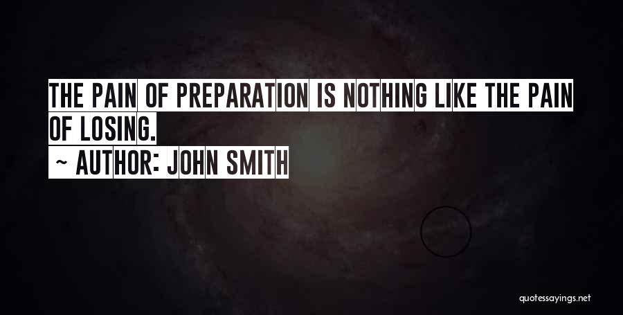John Smith Quotes: The Pain Of Preparation Is Nothing Like The Pain Of Losing.