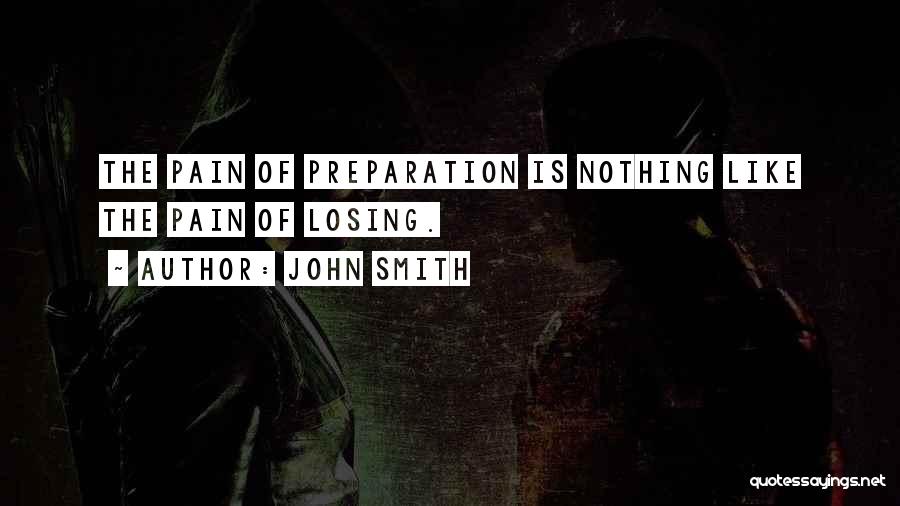 John Smith Quotes: The Pain Of Preparation Is Nothing Like The Pain Of Losing.