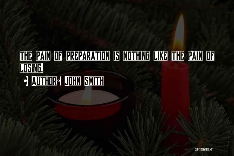 John Smith Quotes: The Pain Of Preparation Is Nothing Like The Pain Of Losing.