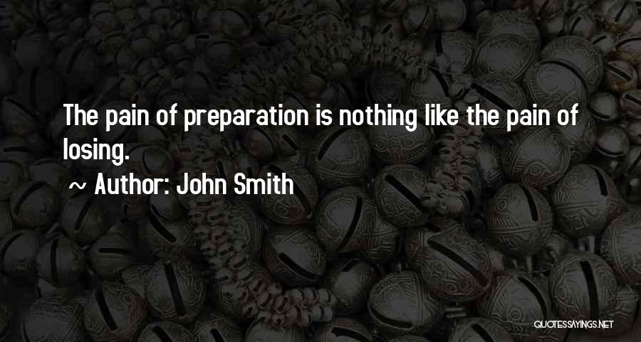 John Smith Quotes: The Pain Of Preparation Is Nothing Like The Pain Of Losing.