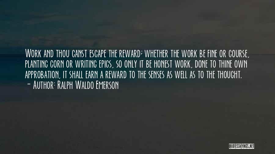 Ralph Waldo Emerson Quotes: Work And Thou Canst Escape The Reward; Whether The Work Be Fine Or Course, Planting Corn Or Writing Epics, So