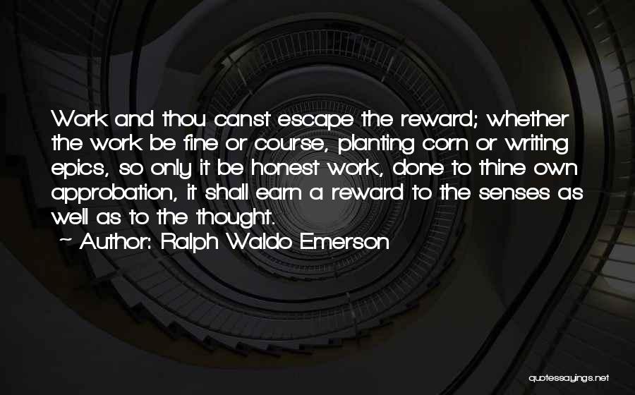 Ralph Waldo Emerson Quotes: Work And Thou Canst Escape The Reward; Whether The Work Be Fine Or Course, Planting Corn Or Writing Epics, So