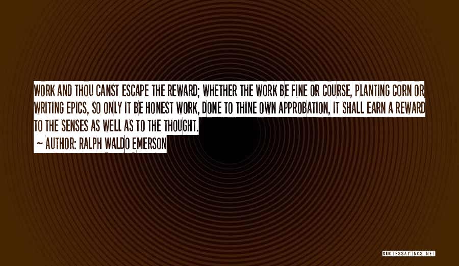 Ralph Waldo Emerson Quotes: Work And Thou Canst Escape The Reward; Whether The Work Be Fine Or Course, Planting Corn Or Writing Epics, So