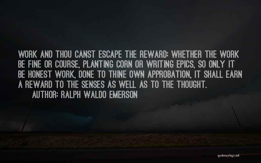 Ralph Waldo Emerson Quotes: Work And Thou Canst Escape The Reward; Whether The Work Be Fine Or Course, Planting Corn Or Writing Epics, So