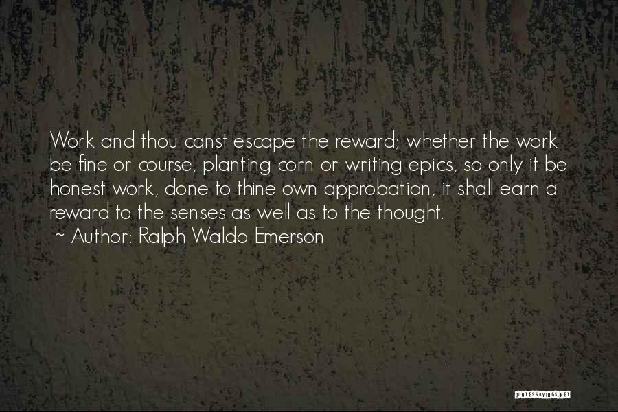 Ralph Waldo Emerson Quotes: Work And Thou Canst Escape The Reward; Whether The Work Be Fine Or Course, Planting Corn Or Writing Epics, So
