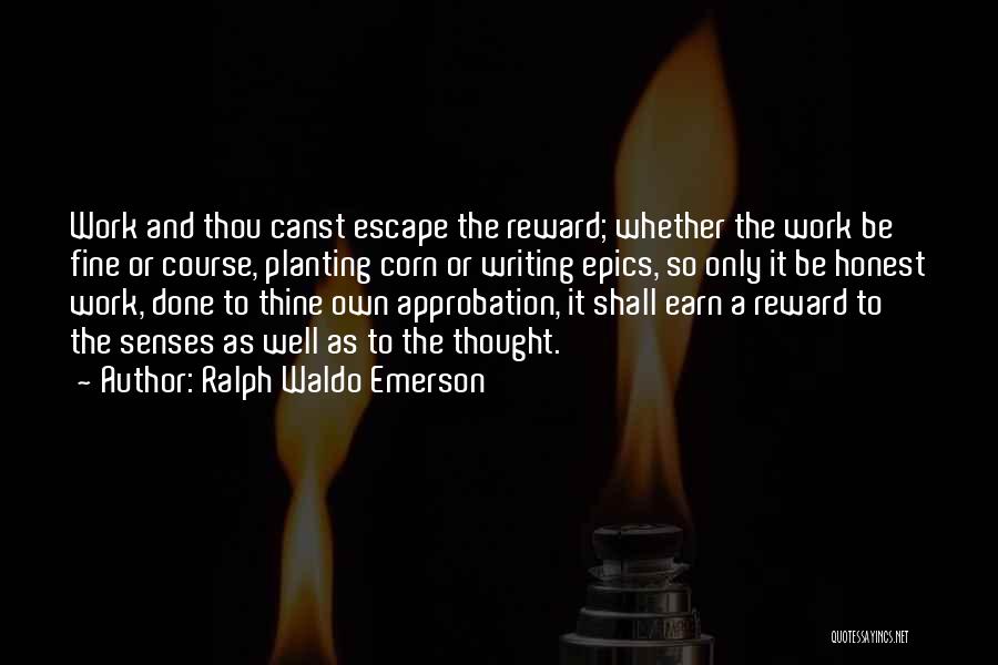 Ralph Waldo Emerson Quotes: Work And Thou Canst Escape The Reward; Whether The Work Be Fine Or Course, Planting Corn Or Writing Epics, So