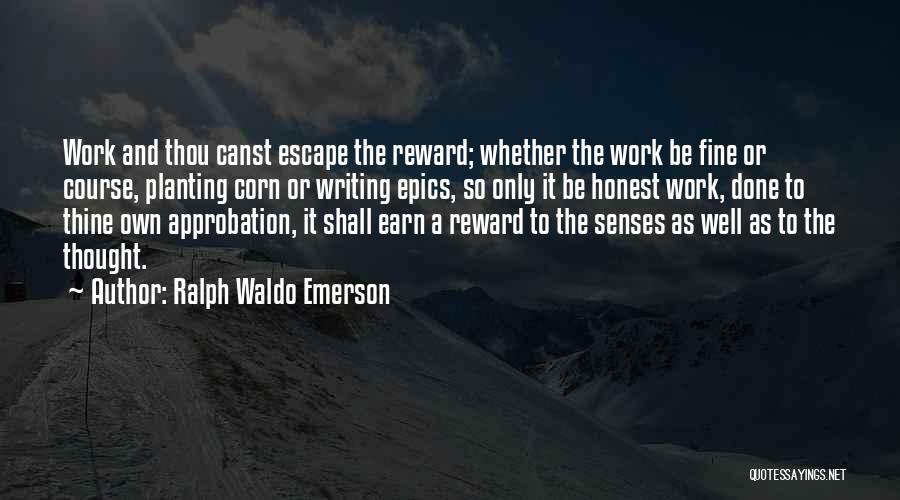 Ralph Waldo Emerson Quotes: Work And Thou Canst Escape The Reward; Whether The Work Be Fine Or Course, Planting Corn Or Writing Epics, So