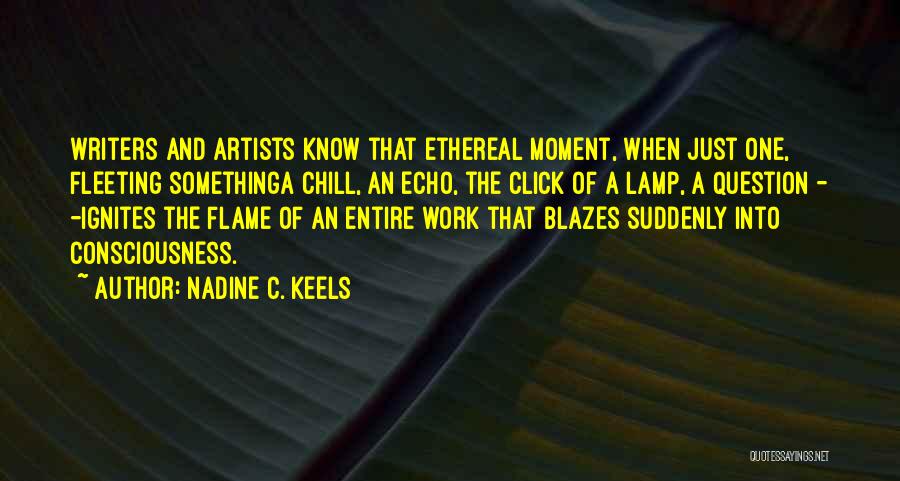 Nadine C. Keels Quotes: Writers And Artists Know That Ethereal Moment, When Just One, Fleeting Somethinga Chill, An Echo, The Click Of A Lamp,