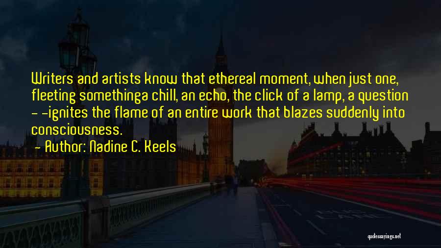 Nadine C. Keels Quotes: Writers And Artists Know That Ethereal Moment, When Just One, Fleeting Somethinga Chill, An Echo, The Click Of A Lamp,